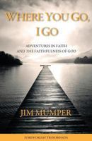 Where You Go, I Go: Adventures in Faith and the Faithfulness of God 0990588106 Book Cover