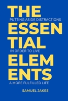 THE ESSENTIAL ELEMENTS: Putting Aside Distractions in Order to Live a More Fulfilled Life B0C2S5MG7X Book Cover