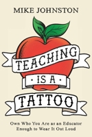 Teaching Is a Tattoo : Own Who You Are As an Educator Enough to Wear It Out Loud 1956306919 Book Cover
