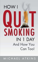 How I Quit Smoking in 1 Day... and How You Can Too! : How to Build the Right Mindset and Habits to Quit Smoking Easily... and Fast! 1726795284 Book Cover