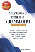 Mastering English Grammar B1: 30 Structured B1 / IELTS Grammar Lessons with Practice, Detailed Solutions & Clear Explanations B0GXK16CMY Book Cover