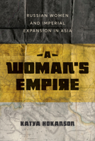 A Woman's Empire: Russian Women and Imperial Expansion in Asia 1487545606 Book Cover