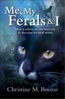 Me, My Ferals & I : How a colony of cats freed me to discover the feral within 0990791009 Book Cover