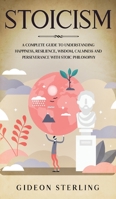 Stoicism: A Complete Guide to Understanding Happiness, Resilience, Wisdom, Calmness and Perseverance with Stoic Philosophy 1801148384 Book Cover