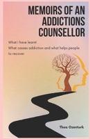 Memoirs of an addictions counsellor: What I have learnt; What causes addiction and what helps people to recover B0F6YGHWBX Book Cover