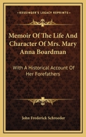 Memoir of the Life and Character of Mrs. Mary Anna Boardman: With a Historical Account of Her Forefathers, and Biographical and Genealogical Notices of Many of Her Kindred and Relatives 1018021205 Book Cover