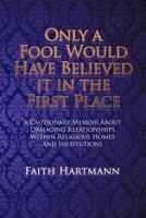 Only a Fool Would Have Believed It in the First Place: A Cautionary Memoir about Damaging Relationships Within Religious Homes and Institutions 1479735922 Book Cover