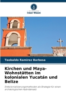 Kirchen und Maya-Wohnstätten im kolonialen Yucatán und Belize: Entkolonialisierungsmethoden als Strategie für einen archäologischen Hybridansatz (German Edition) 6208710170 Book Cover