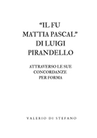 Il fu Mattia Pascal di Luigi Pirandello attraverso le sue concordanze per forma (Italian Edition) 1326381210 Book Cover