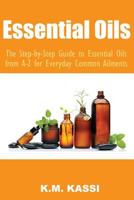 Essential Oils: The Step-By-Step Guide to Essential Oils from A-Z for Everyday Common Ailments 1537576917 Book Cover