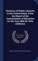 Statistics of Public Libraries in the United States: From the Report of the Commissioner of Education for the Year 1884-85, with Additions (Classic Reprint) 1340400790 Book Cover