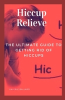Hiccup Relieve: The Ultimate Guide to getting Rid of Hiccups B085RS9LNB Book Cover