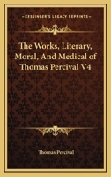 The Works, Literary, Moral, and Medical of Thomas Percival V4 1162951087 Book Cover