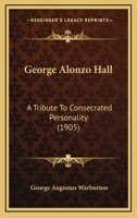 George Alonzo Hall: A Tribute to Consecrated Personality (Classic Reprint) 1104058081 Book Cover