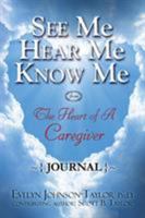 See Me Hear Me Know Me Journal: The Heart of a Caregiver 0990833860 Book Cover