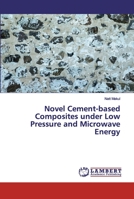 Novel Cement-based Composites under Low Pressure and Microwave Energy 6200434506 Book Cover