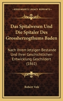 Das Spitalwesen Und Die Spitaler Des Grossherzogthums Baden: Nach Ihrem Jetzigen Bestande Und Ihrer Geschichtlichen Entwicklung Geschildert (1861) 1161044124 Book Cover