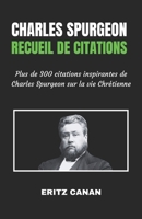 CHARLES SPURGEON Recueil de citations: Plus de 300 citations inspirantes de Charles Spurgeon sur la vie Chrétienne (French Edition) B0FJFGGY84 Book Cover