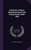 A History of Paper-Manufacturing in the United States, 1690-1916 (Classic Reprint) 1164532146 Book Cover