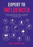 Expert to Influencer: 12 Key Skills to Attract New Clients, Increase Sales and Leverage Your Personal Brand to Become an Industry Leader 064804890X Book Cover