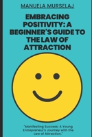 Embracing Positivity: A Beginner's Guide to the Law of Attraction: Manifesting Success: A Young Entrepreneur's Journey with the Law of Attra B0CRZ7Q19L Book Cover