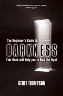 The Beginners Guide to Darkness: This Book Will Help You to Find the Light 0956921507 Book Cover