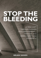 Stop the Bleeding: A mind shift through business crisis management... Thinking and doing everything differently 1922391271 Book Cover