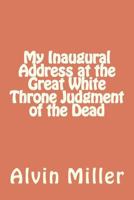 My Inaugural Address at the Great White Throne Judgment of the Dead 1468024213 Book Cover