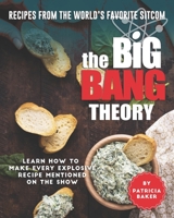 Recipes from The World's Favorite Sitcom – The Big Bang Theory: Learn How to Make Every Explosive Recipe Mentioned on The Show B0875XG3R5 Book Cover
