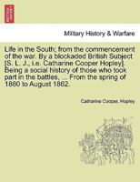 Life in the South; from the commencement of the war. By a blockaded British Subject [S. L. J., i.e. Catharine Cooper Hopley]. Being a social history ... the spring of 1860 to August 1862. Vol. I. 1296476308 Book Cover