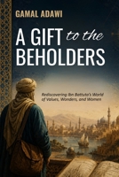 A Gift to the Beholders: Rediscovering Ibn Battuta's World of Values, Wonders, and Women 1918667640 Book Cover
