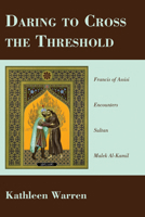 Daring to Cross the Threshold: Francis of Assisi Encounters Sultan Malek al-Kamil 1620324210 Book Cover