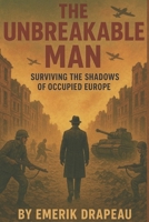 The Unbreakable Man: A 1943 Survival Story: Surviving the Shadows of Occupied Europe B0FPPXP1BM Book Cover