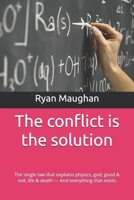 The conflict is the solution: The single law that explains physics, god, good & evil, life & death — And everything that exists B0H3VM9LNR Book Cover