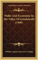 Walks And Excursions In The Valley Of Grindelwald (1900) 1248864123 Book Cover