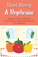 Start Being A Vegetarian: Discover Easy-To-Prepare And Delicious Vegetarian Recipes For Beginners: Plant-Based Salad Recipes B09BYDQDFC Book Cover