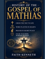 HISTORY OF THE GOSPEL OF MATHIAS: Cross The Way To Life Word Planted In Hearts Prayer In Secret Place False Teachers Warned Against B0HCMCKHXQ Book Cover