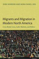Migrants and Migration in Modern North America: Cross-Border Lives, Labor Markets, and Politics 0822350513 Book Cover