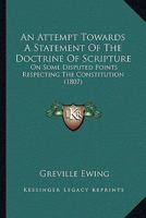 An Attempt Towards a Statement of the Doctrine of Scripture: On Some Disputed Points Respecting the Constitution, Government, Worship and Discipline of the Church of Christ 1120148154 Book Cover