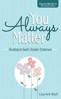 You Always Matter: Resting in God's Tender Embrace (You're Worth It Devotional) 1938042301 Book Cover