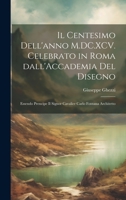 Il centesimo dell'anno M.DC.XCV. celebrato in Roma dall'Accademia del disegno: Essendo prencipe il signor cavalier Carlo Fontana architetto 1021150495 Book Cover