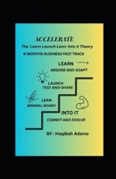 ACCELERATE: THE LEARN-LAUNCH-LEAN THEORY: 6-MONTHS BUSINESS FAST TRACK. WITHOUY BREAKING THE BANK B0FNLD4X6B Book Cover