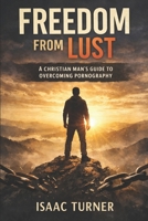 Freedom from Lust: A Christian Man’s Guide to Overcoming Pornography B0GV1LNSHJ Book Cover