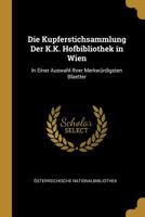 Die Kupferstichsammlung Der K.K. Hofbibliothek in Wien: In Einer Auswahl Ihrer Merkwürdigsten Blaetter 0270645993 Book Cover
