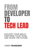 From Developer to Tech Lead: Elevate Your Skills, Empower Your Team, and Shape the Future B0CQVD56W4 Book Cover