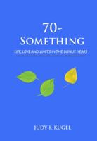 70-Something: Life, Love and Limits in the Bonus Years 1938517687 Book Cover