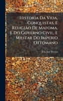 Historia Da Vida, Conquistas, E Religião De Mafoma, E Do Governo Civil, E Militar Do Imperio Ottomano (Portuguese Edition) 1023910683 Book Cover