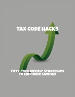 Tax Code Hacks: Fifty-Two Weekly Strategies To Maximize Savings B0FQ3MM5HS Book Cover