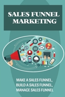 Sales Funnel Marketing: Make A Sales Funnel, Build A Sales Funnel, Manage Sales Funnel: Advantages Of Sales Funnel Marketing B09BSWPQ4S Book Cover