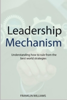 Leadership Mechanism: Understanding How to Rule from the Best World Strategies B0B93LSV8C Book Cover